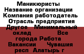 Маникюристы › Название организации ­ Компания-работодатель › Отрасль предприятия ­ Другое › Минимальный оклад ­ 30 000 - Все города Работа » Вакансии   . Чувашия респ.,Алатырь г.